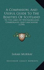 A Companion, and Useful Guide to the Beauties of Scotland: To the Lakes of Westmoreland, Cumberland, and Lancashire (1799)