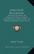 Anecdote Biography: William Hogarth, Sir Joshua Reynolds, Thomas Gainsborough, Henry Fuseli, Sir Thomas Lawrence and J. M. W. Turner (1860