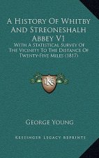 A History Of Whitby And Streoneshalh Abbey V1: With A Statistical Survey Of The Vicinity To The Distance Of Twenty-Five Miles (1817)
