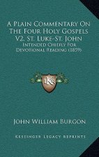 A Plain Commentary on the Four Holy Gospels V2, St. Luke-St. John: Intended Chiefly for Devotional Reading (1859)