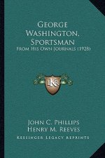 George Washington, Sportsman: From His Own Journals (1928)