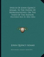 Speech Of John Quincy Adams, In The House Of Representatives, On The State Of The Nation: Delivered May 25, 1836 (1836)