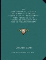 The American Bison, Its Habits, Method Of Capture And Economic Use In The Northwest: With Reference To Its Threatened Extinction And Possible Preserva