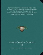 Reasons For Concluding That The Act Of 1711, Reversing The Attainders Of The Persons Convicted Of Witchcraft In Massachusetts, In The Year 1692, Becam
