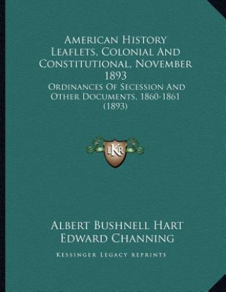 American History Leaflets, Colonial And Constitutional, November 1893: Ordinances Of Secession And Other Documents, 1860-1861 (1893)