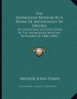 The Ashmolean Museum As A Home Of Archeology In Oxford: An Inaugural Lecture Given In The Ashmolean Museum, November 20, 1884 (1884)