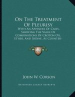 On The Treatment Of Pleurisy: With An Appendix Of Cases, Showing The Value Of Combinations Of Croton Oil, Ether, And Iodine, As Counter-Irritants In
