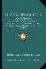 Self Government in Louisiana: Speech of John A. Logan, of Illinois, in the Senate of the United States, January 13-14, 1875 (1875)
