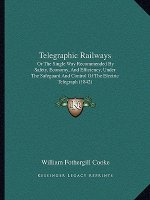 Telegraphic Railways: Or the Single Way Recommended by Safety, Economy, and Efficiency, Under the Safeguard and Control of the Electric Tele