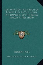 Substance of the Speech of Robert Peel in the House of Commons, on Thursday, March 9, 1826 (1826)