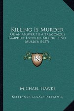 Killing Is Murder: Or an Answer to a Treasonous Pamphlet Entitled, Killing Is No Murder (1657)