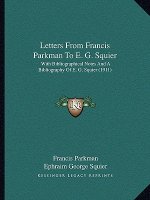 Letters from Francis Parkman to E. G. Squier: With Bibliographical Notes and a Bibliography of E. G. Squier (1911)
