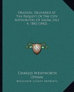 Oration, Delivered at the Request of the City Authorities of Salem, July 4, 1842 (1842)