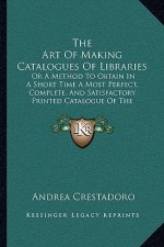 The Art of Making Catalogues of Libraries: Or a Method to Obtain in a Short Time a Most Perfect, Complete, and Satisfactory Printed Catalogue of the B