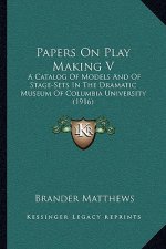 Papers on Play Making V: A Catalog of Models and of Stage-Sets in the Dramatic Museum of Columbia University (1916)