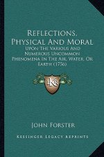 Reflections, Physical and Moral: Upon the Various and Numerous Uncommon Phenomena in the Air, Water, or Earth (1756)