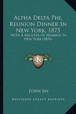 Alpha Delta Phi, Reunion Dinner in New York, 1875: With a Register of Members in New York (1876)