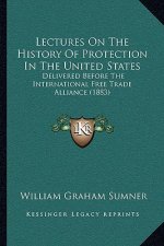 Lectures On The History Of Protection In The United States: Delivered Before The International Free Trade Alliance (1883)