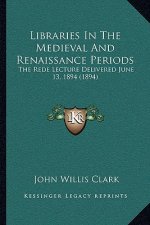 Libraries in the Medieval and Renaissance Periods: The Rede Lecture Delivered June 13, 1894 (1894)