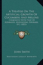 A Treatise on the Artificial Growth of Cucumbers and Melons: Conjointly with That of Asparagus, Mushrooms, Rhubarb, Etc. (1833)