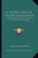 A Trophy, Won at the Ragged School: A Biographical Sketch of the Late Frank Lyons (1866)