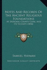 Notes and Records of the Ancient Religious Foundations: At Doughal County Cork, and Its Vicinity (1854)