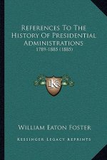 References To The History Of Presidential Administrations: 1789-1885 (1885)