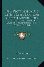 New Plottings in Aid of the Rebel Doctrine of State Sovereignty: Mr. Jay's Second Letter on Dawson's Introduction to the Federalist (1864)