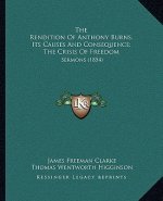 The Rendition of Anthony Burns, Its Causes and Consequence; The Crisis of Freedom: Sermons (1854)