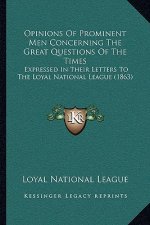Opinions of Prominent Men Concerning the Great Questions of the Times: Expressed in Their Letters to the Loyal National League (1863)