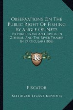 Observations on the Public Right of Fishing by Angle or Nets: In Public Navigable Rivers in General, and the River Thames in Particular (1868)