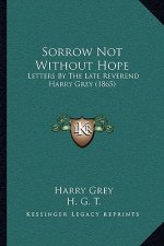 Sorrow Not Without Hope: Letters by the Late Reverend Harry Grey (1865)