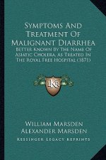 Symptoms and Treatment of Malignant Diarrhea: Better Known by the Name of Asiatic Cholera, as Treated in the Royal Free Hospital (1871)