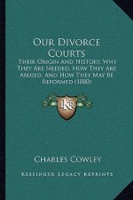 Our Divorce Courts: Their Origin And History, Why They Are Needed, How They Are Abused, And How They May Be Reformed (1880)