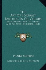 The Art of Portrait Painting in Oil Colors: With Observations on Setting and Painting the Figure (1851)