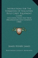 Instructions for the Formation of Volunteer Rifle Corps' Equipment Clubs: Including Rules for Their Organization and Conduct (1860)