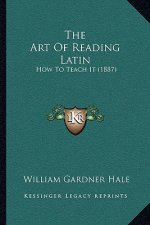 The Art of Reading Latin: How to Teach It (1887)