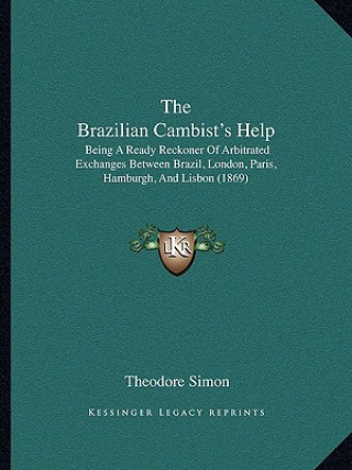 The Brazilian Cambist's Help: Being a Ready Reckoner of Arbitrated Exchanges Between Brazil, London, Paris, Hamburgh, and Lisbon (1869)