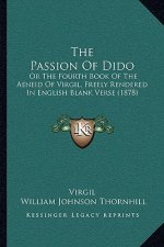 The Passion of Dido: Or the Fourth Book of the Aeneid of Virgil, Freely Rendered in English Blank Verse (1878)