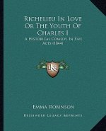 Richelieu in Love or the Youth of Charles I: A Historical Comedy, in Five Acts (1844)