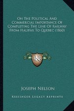 On the Political and Commercial Importance of Completing the Line of Railway from Halifax to Quebec (1860)