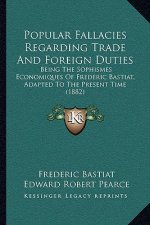 Popular Fallacies Regarding Trade and Foreign Duties: Being the Sophismes Economiques of Frederic Bastiat, Adapted to the Present Time (1882)