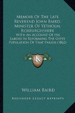 Memoir of the Late Reverend John Baird, Minister of Yetholm, Roxburghshire: With an Account of His Labors in Reforming the Gypsy Population of That Pa