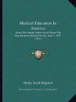 Medical Education in America: Being the Annual Address Read Before the Massachusetts Medical Society, June 7, ,1871 (1871)