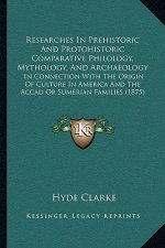 Researches in Prehistoric and Protohistoric Comparative Philology, Mythology, and Archaeology: In Connection with the Origin of Culture in America and