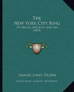 The New York City Ring: Its Origin, Maturity, and Fall (1873)