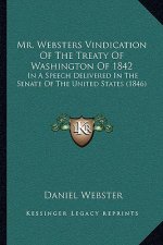 Mr. Websters Vindication of the Treaty of Washington of 1842: In a Speech Delivered in the Senate of the United States (1846)