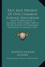 Past and Present of Our Common School Education: Reply to President B. A. Hinsdale, with a Brief Sketch of the History of Elementary Education in Amer