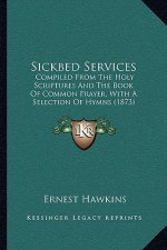 Sickbed Services: Compiled from the Holy Scriptures and the Book of Common Prayer, with a Selection of Hymns (1873)