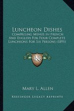 Luncheon Dishes: Comprising Menus in French and English for Four Complete Luncheons for Six Persons (1891)